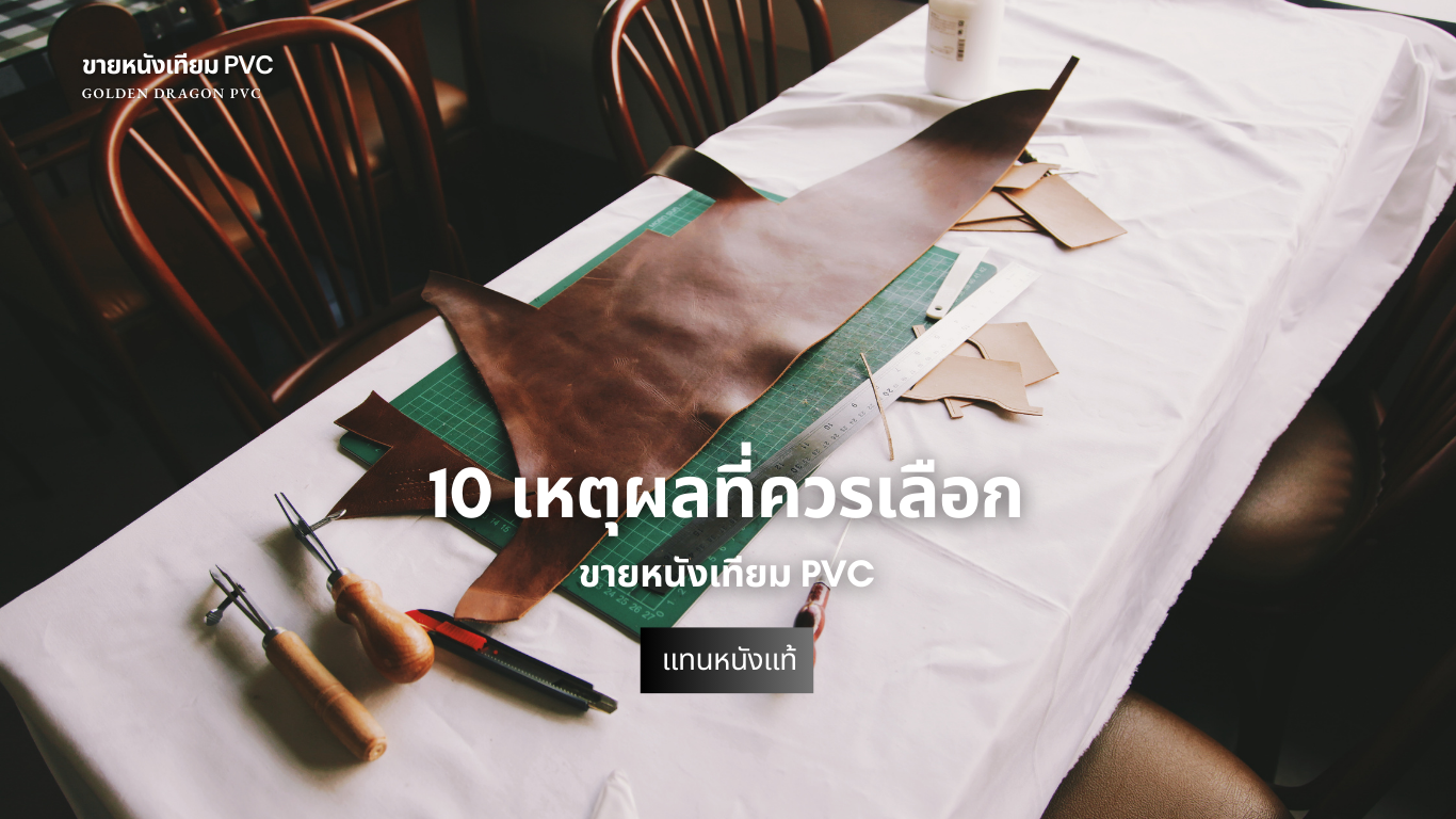 10 เหตุผลที่ควรเลือกขายหนังเทียม PVC แทนหนังแท้ – GoldenDragonPVC