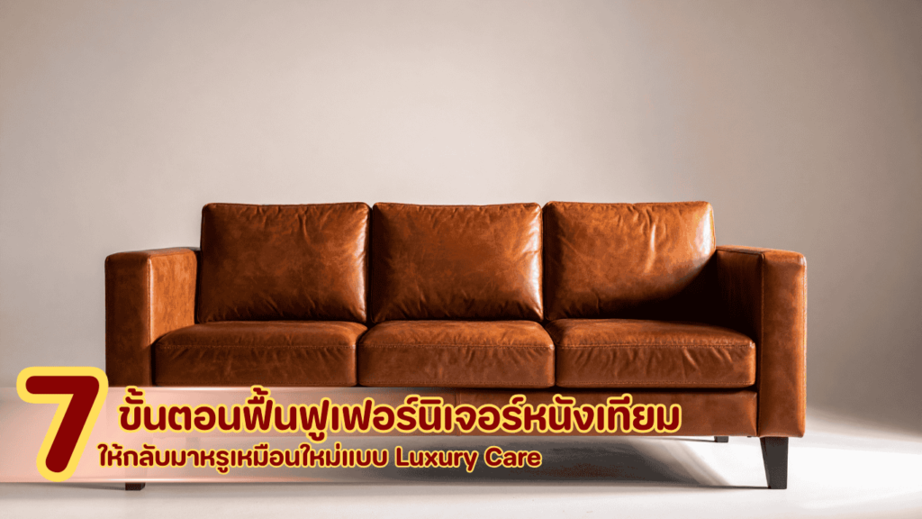 7 ขั้นตอนฟื้นฟูเฟอร์นิเจอร์หนังเทียมหลังน้ำท่วม คืนสภาพพรีเมียมแบบ Luxury Care ด้วยเทคนิคมืออาชีพและวัสดุคุณภาพสูง