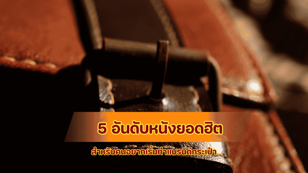 5 อันดับหนังเทียมยอดฮิตสำหรับเริ่มทำแบรนด์กระเป๋า สวยหรูราคาโรงงาน