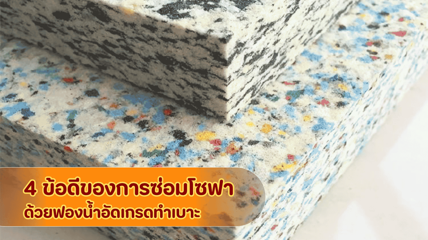  4 ข้อดีของการซ่อมโซฟาด้วยฟองน้ำอัดเกรดทำเบาะ ช่วยประหยัดงบ ยืดอายุการใช้งาน และคืนความแน่นนุ่ม 